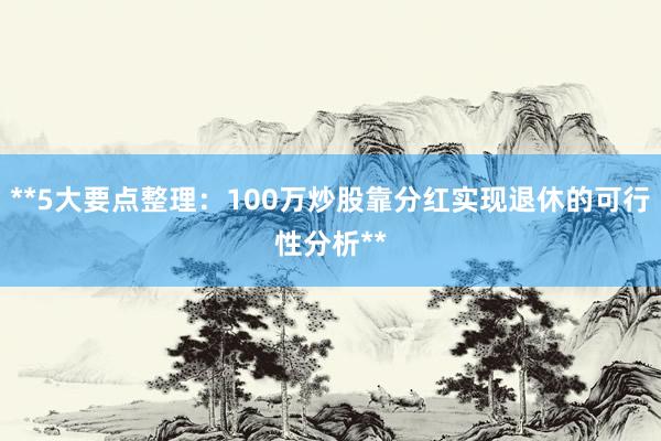 **5大要点整理：100万炒股靠分红实现退休的可行性分析**