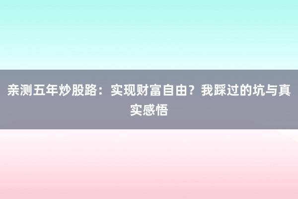 亲测五年炒股路：实现财富自由？我踩过的坑与真实感悟