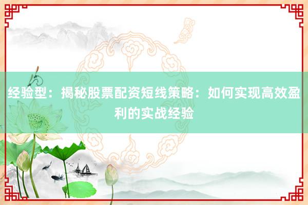 经验型：揭秘股票配资短线策略：如何实现高效盈利的实战经验