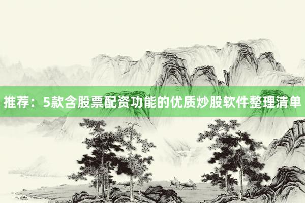 推荐：5款含股票配资功能的优质炒股软件整理清单