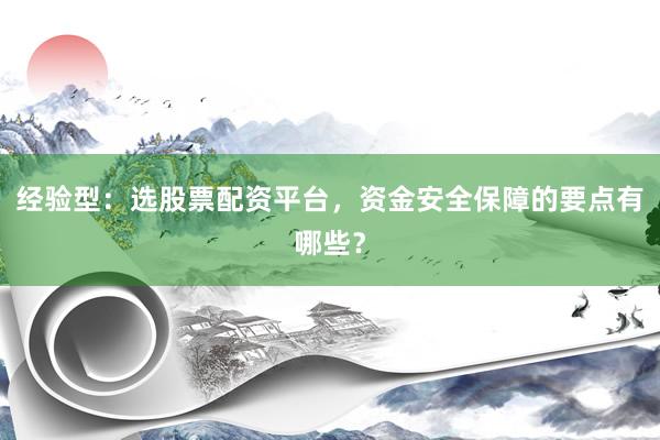 经验型：选股票配资平台，资金安全保障的要点有哪些？