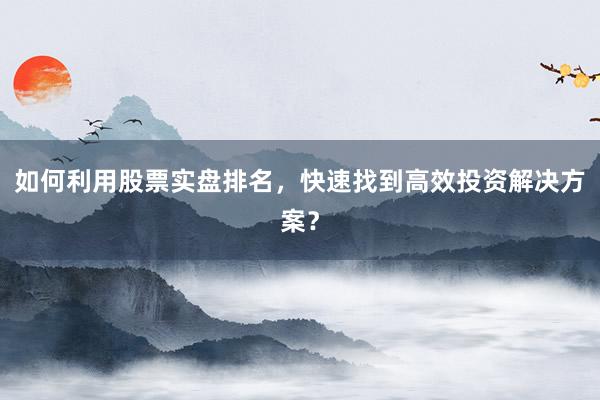 如何利用股票实盘排名，快速找到高效投资解决方案？