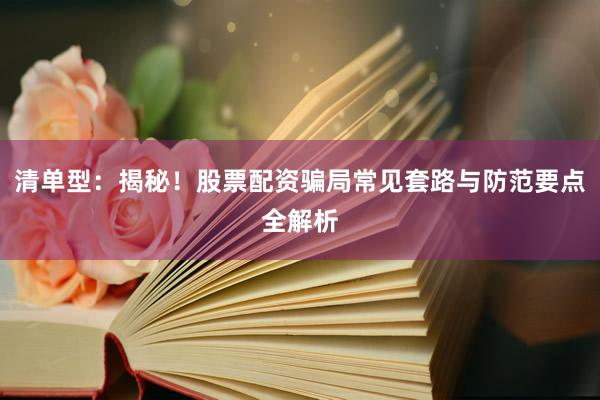 清单型：揭秘！股票配资骗局常见套路与防范要点全解析