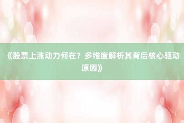 《股票上涨动力何在？多维度解析其背后核心驱动原因》