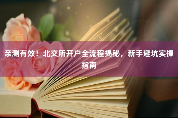 亲测有效！北交所开户全流程揭秘，新手避坑实操指南