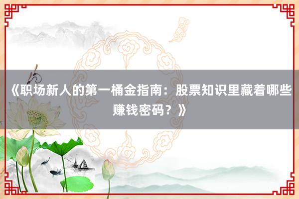 《职场新人的第一桶金指南：股票知识里藏着哪些赚钱密码？》