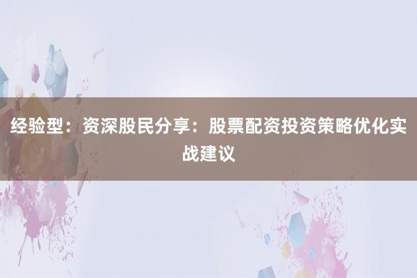 经验型：资深股民分享：股票配资投资策略优化实战建议