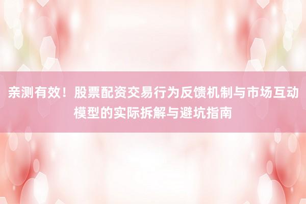 亲测有效！股票配资交易行为反馈机制与市场互动模型的实际拆解与避坑指南
