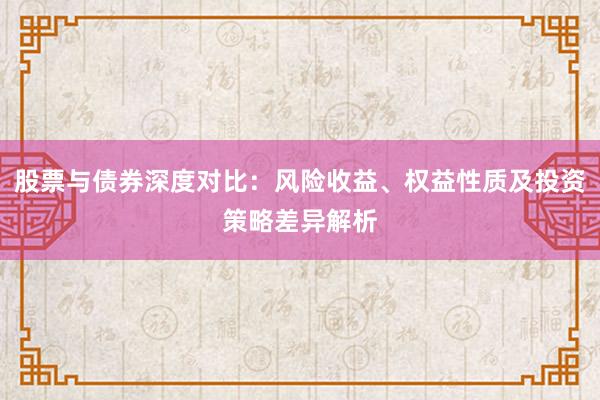 股票与债券深度对比：风险收益、权益性质及投资策略差异解析