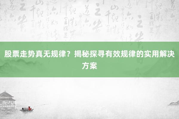股票走势真无规律？揭秘探寻有效规律的实用解决方案