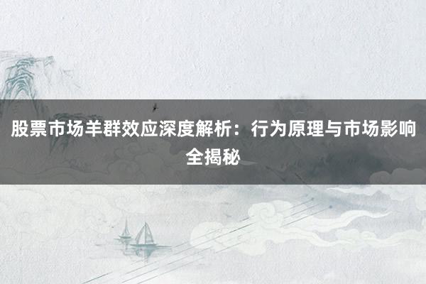 股票市场羊群效应深度解析：行为原理与市场影响全揭秘