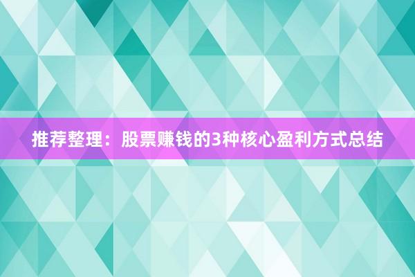 推荐整理：股票赚钱的3种核心盈利方式总结