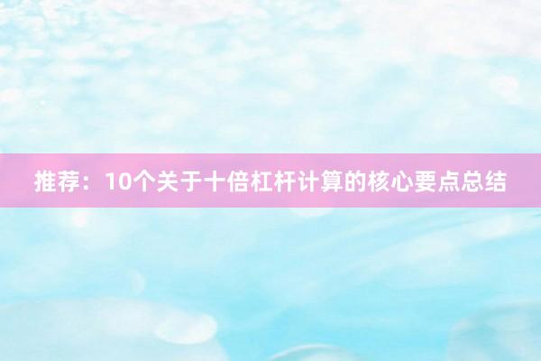 推荐:10个关于十倍杠杆计算的核心要点总结
