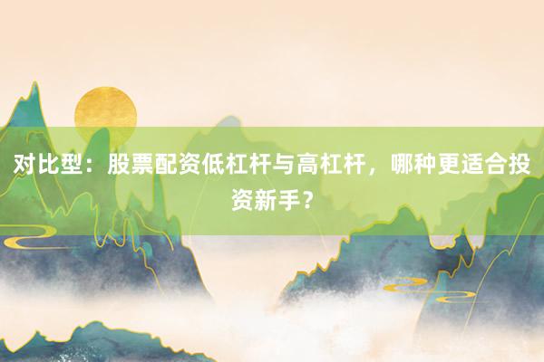 对比型:股票配资低杠杆与高杠杆,哪种更适合投资新手?