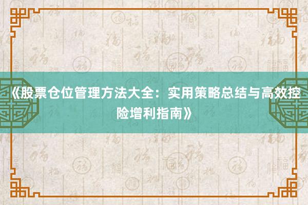 《股票仓位管理方法大全:实用策略总结与高效控险增利指南》