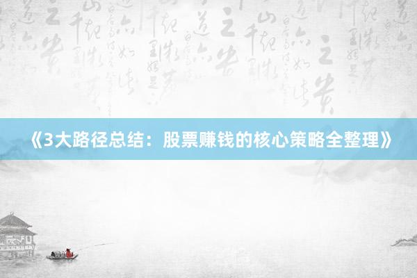 《3大路径总结：股票赚钱的核心策略全整理》