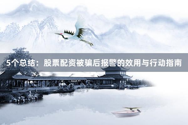 5个总结：股票配资被骗后报警的效用与行动指南