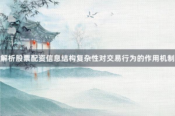 解析股票配资信息结构复杂性对交易行为的作用机制
