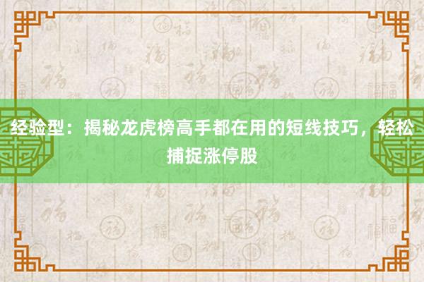 经验型：揭秘龙虎榜高手都在用的短线技巧，轻松捕捉涨停股