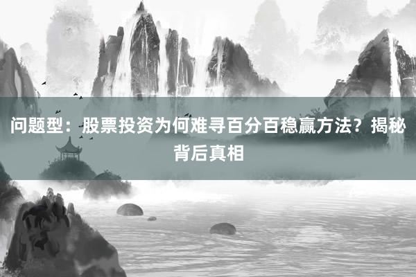 问题型：股票投资为何难寻百分百稳赢方法？揭秘背后真相