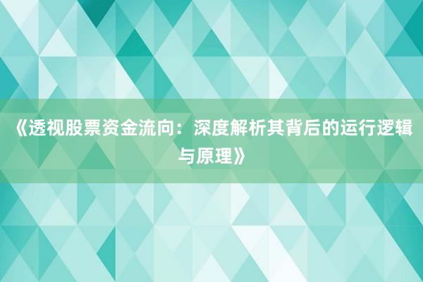 《透视股票资金流向：深度解析其背后的运行逻辑与原理》