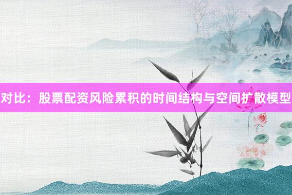 对比:股票配资风险累积的时间结构与空间扩散模型